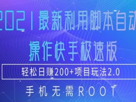 2021最新脚本自动化操作快手极速版，手机免root轻松日赚200+玩法2.0【视频教程】