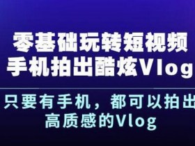 杨精坤零基础手机拍出酷炫Vlog，利用高质感的Vlog短视频上热门【视频教程】